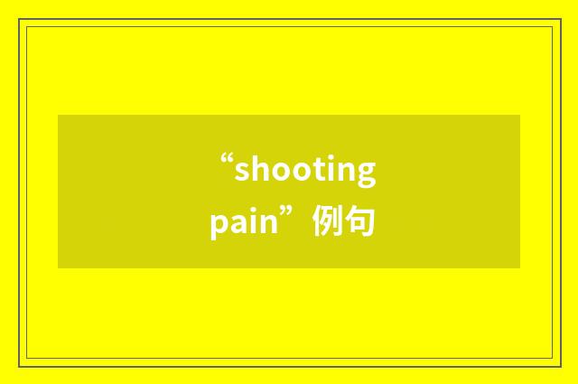“shooting pain”例句