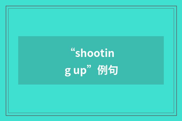 “shooting up”例句