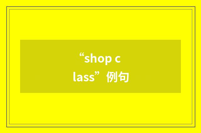 “shop class”例句