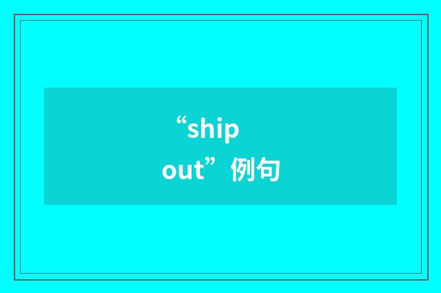 “ship out”例句