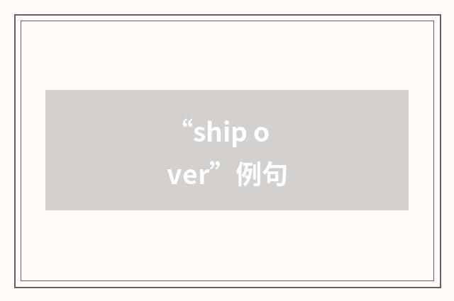 “ship over”例句