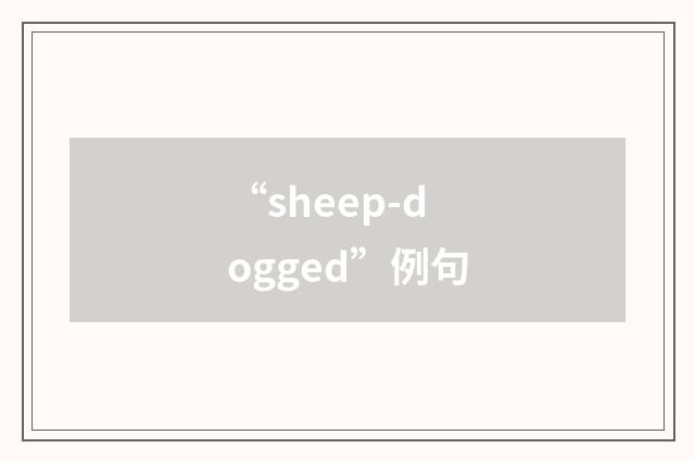 “sheep-dogged”例句