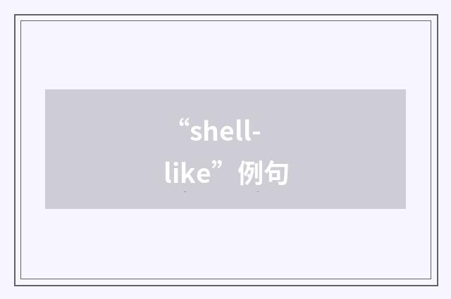“shell-like”例句