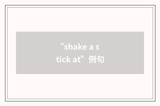“shake a stick at”例句