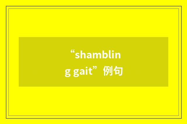 “shambling gait”例句