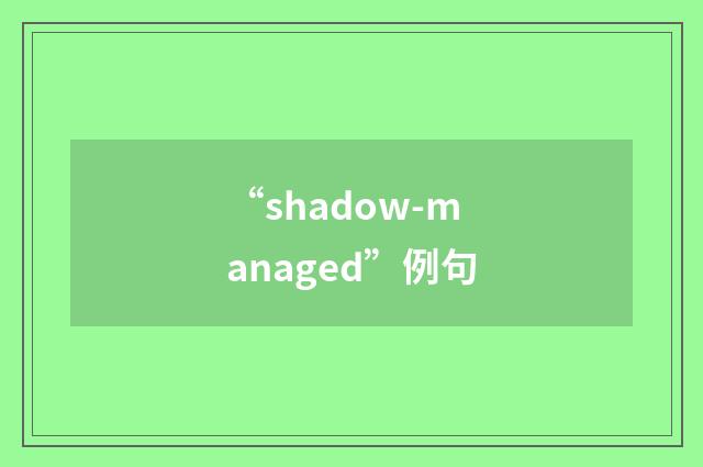 “shadow-managed”例句