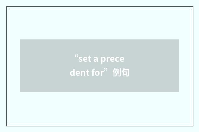 “set a precedent for”例句