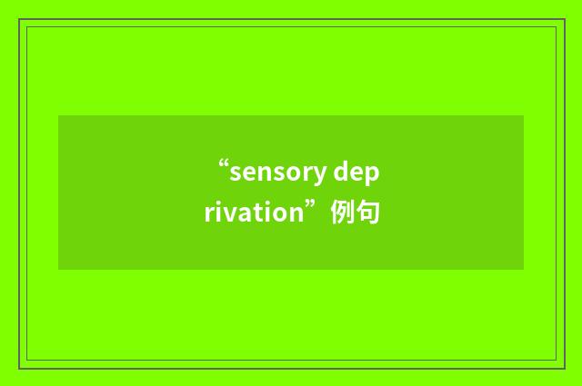 “sensory deprivation”例句