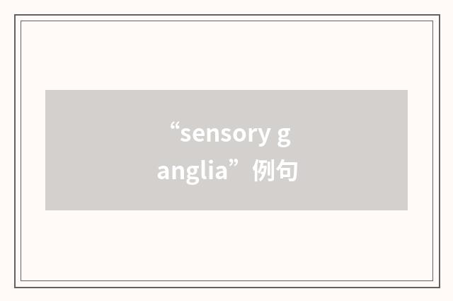 “sensory ganglia”例句