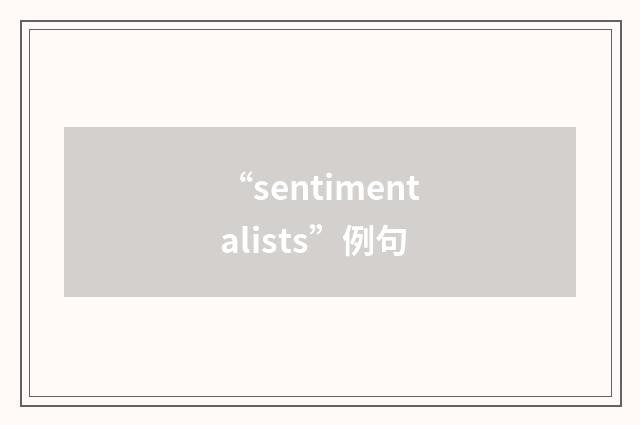 “sentimentalists”例句