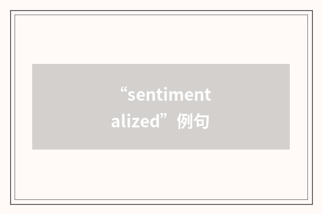 “sentimentalized”例句