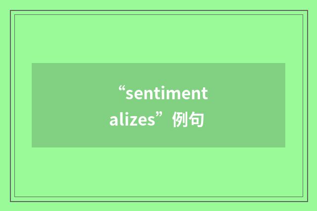 “sentimentalizes”例句