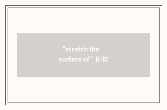 “scratch the surface of”例句