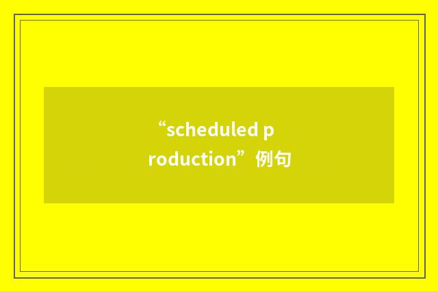 “scheduled production”例句