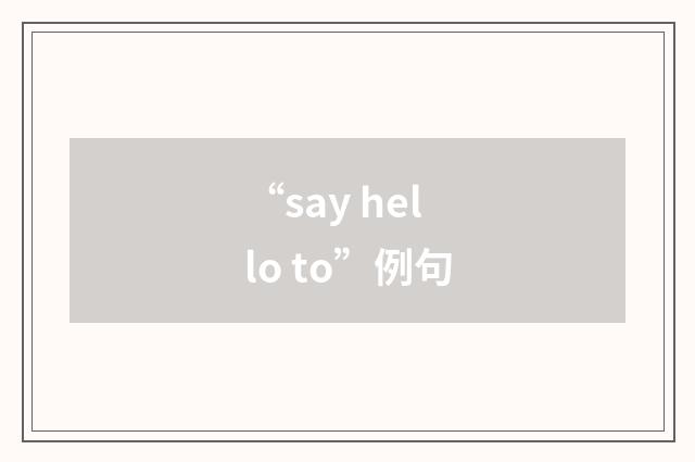 “say hello to”例句