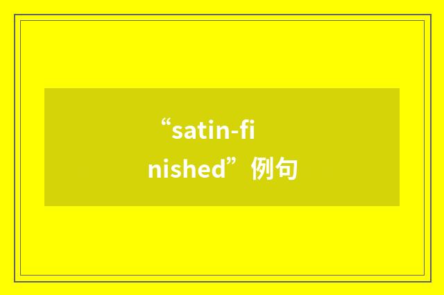 “satin-finished”例句