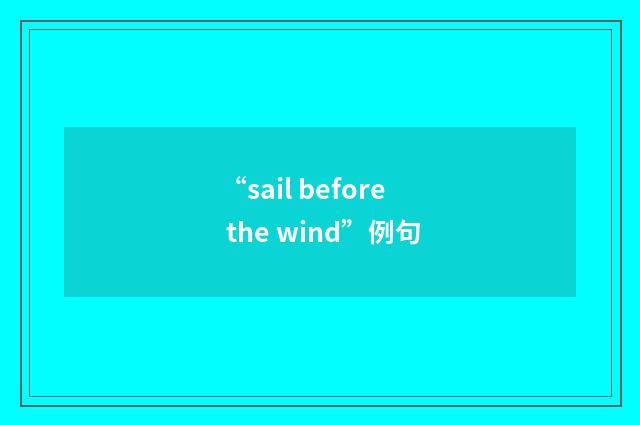 “sail before the wind”例句