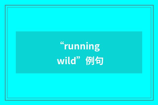 “running wild”例句