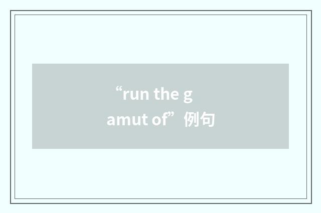 “run the gamut of”例句