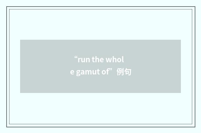“run the whole gamut of”例句
