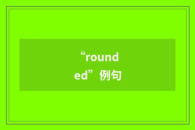“rounded”例句
