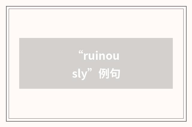 “ruinously”例句