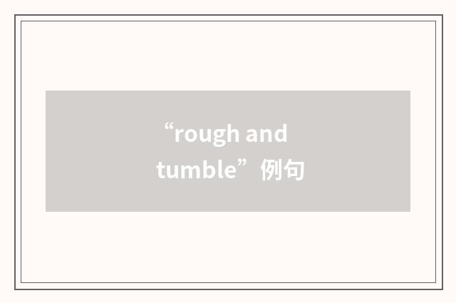 “rough and tumble”例句