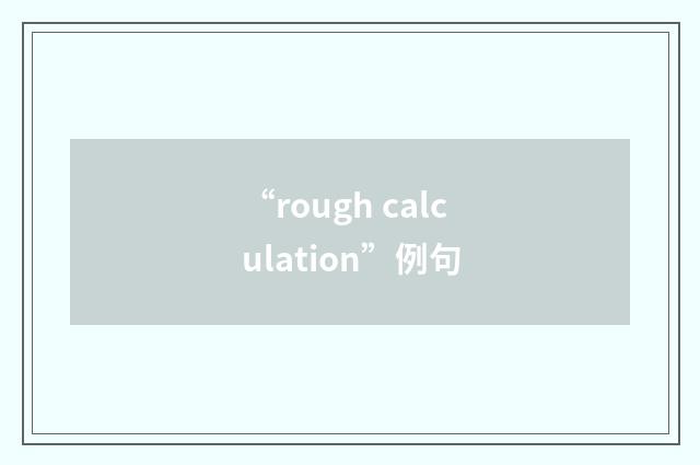 “rough calculation”例句