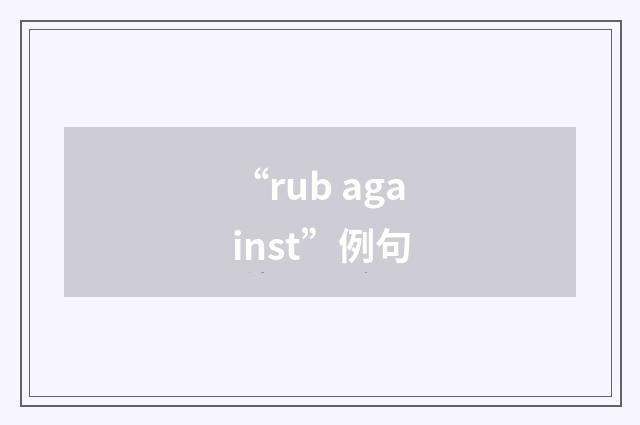 “rub against”例句