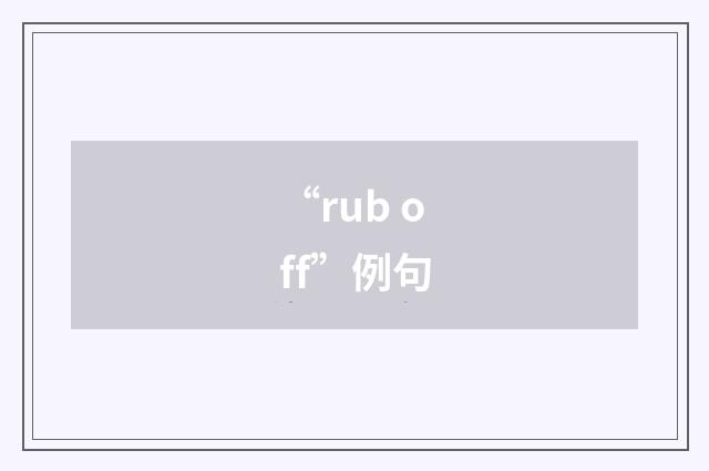 “rub off”例句
