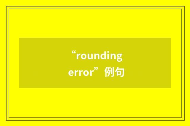 “rounding error”例句