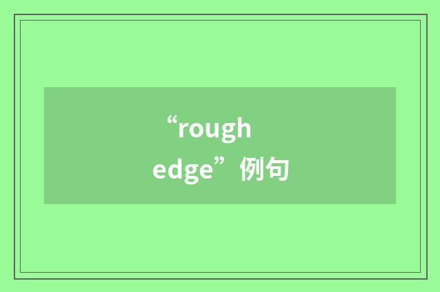 “rough edge”例句
