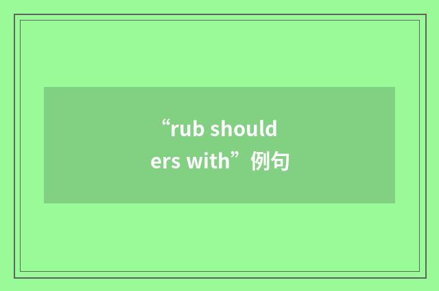 “rub shoulders with”例句