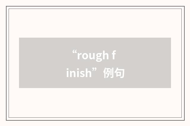 “rough finish”例句