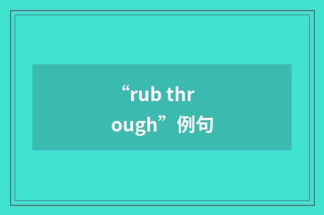 “rub through”例句