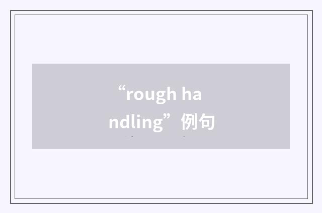 “rough handling”例句