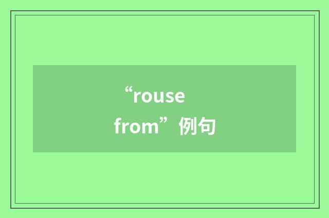 “rouse from”例句