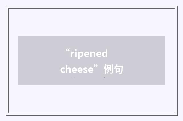 “ripened cheese”例句