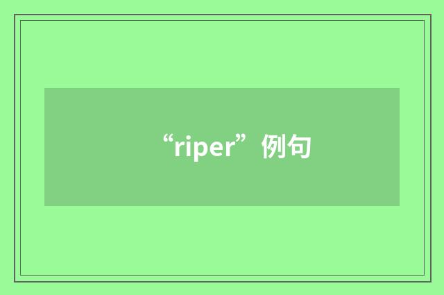 “riper”例句
