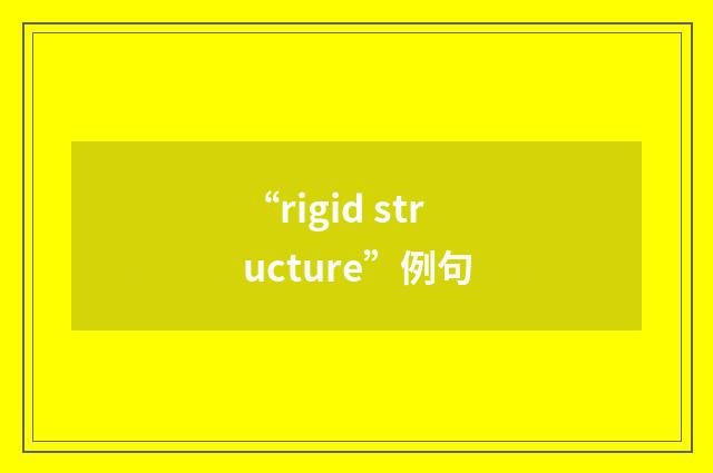 “rigid structure”例句