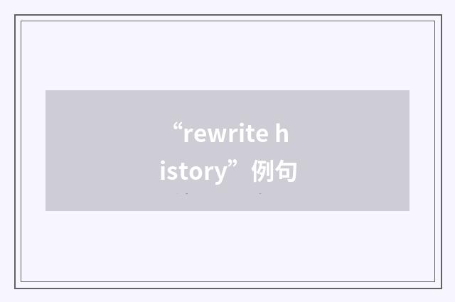 “rewrite history”例句