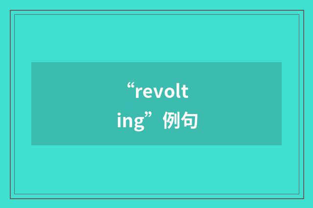 “revolting”例句