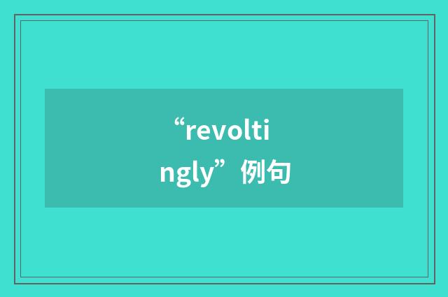 “revoltingly”例句
