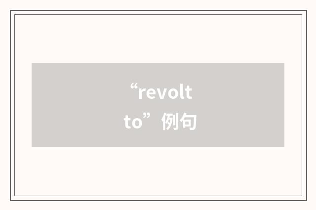 “revolt to”例句