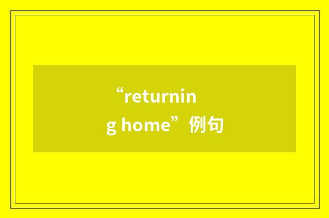 “returning home”例句