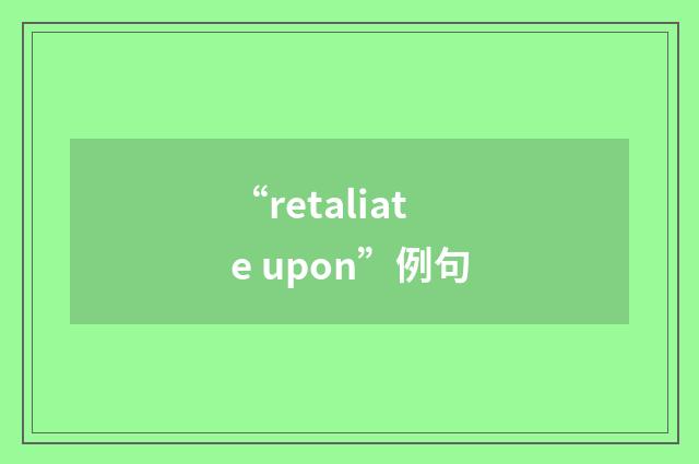 “retaliate upon”例句