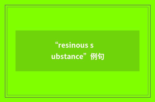 “resinous substance”例句