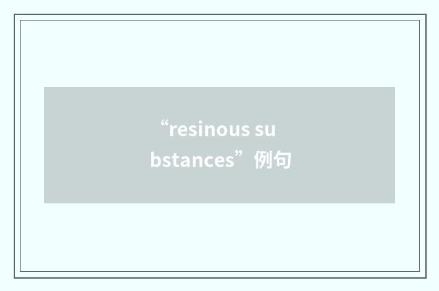 “resinous substances”例句