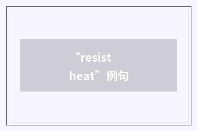 “resist heat”例句