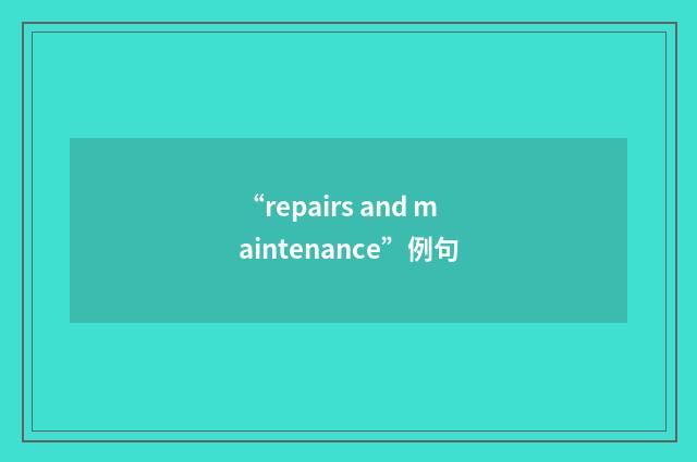 “repairs and maintenance”例句
